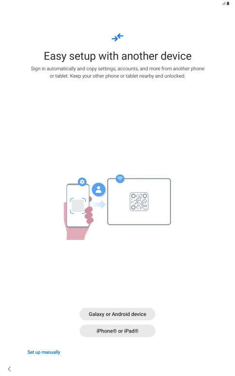 Press the required setting and follow the instructions on the screen to transfer content from another device or press Set up manually.