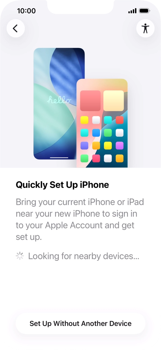 Follow the instructions on the screen to transfer content from another device running iOS 11 or later or press Set Up Without Another Device.