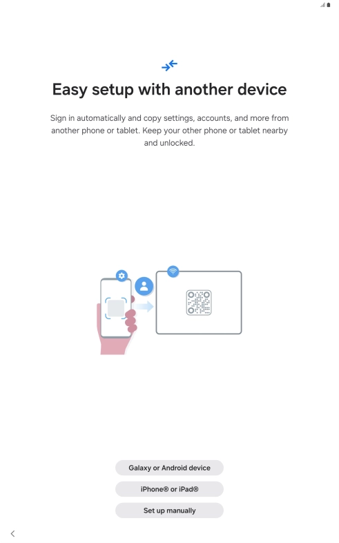 Press the required setting and follow the instructions on the screen to transfer content from another device or press Set up manually.