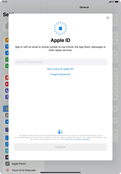 If you don t have an Apple ID, press Don't have an Apple ID? and follow the instructions on the screen to create an Apple ID.