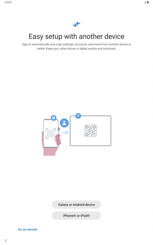 Press the required setting and follow the instructions on the screen to transfer content from another device or press Set up manually.