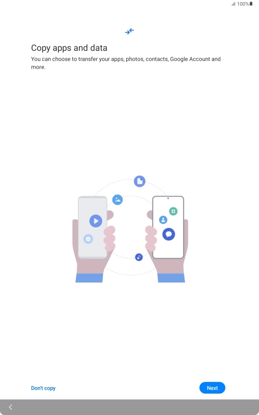 You can transfer the contents of another device to your tablet when it's activated for the first time and after a factory reset. When this screen is displayed, your tablet is ready to transfer contents from another device.