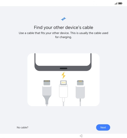 If you have a cable which can connect the two phones, insert the cable and follow the instructions on the screen to transfer content to your phone. If you don’t have a cable, press No cable?.