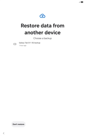 Press the required backup and your tablet restores the content of the selected backup. Subsequently, follow the instructions on the screen to set up your tablet and prepare it for use.