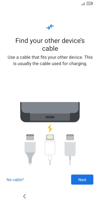 If you have a cable which can connect the two phones, insert the cable and follow the instructions on the screen to transfer content to your phone. If you don’t have a cable, press No cable?.