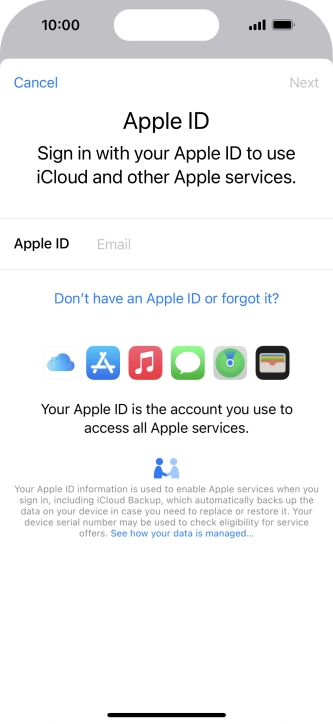 If you don t have an Apple ID, press Don't have an Apple ID or forgot it? and follow the instructions on the screen to create an Apple ID.
