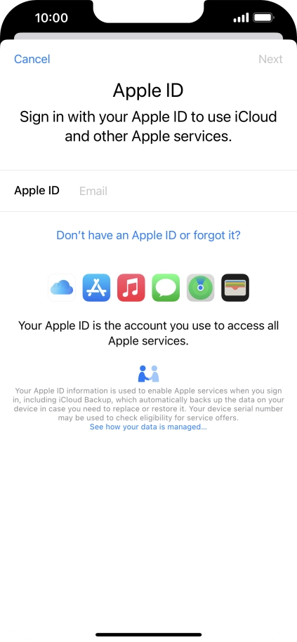 If you don t have an Apple ID, press Don't have an Apple ID or forgot it? and follow the instructions on the screen to create an Apple ID.