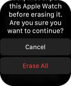 Press Erase All. Wait a moment while the factory default settings are restored. 
Follow the instructions on the screen to set up your Apple Watch and prepare it for use.