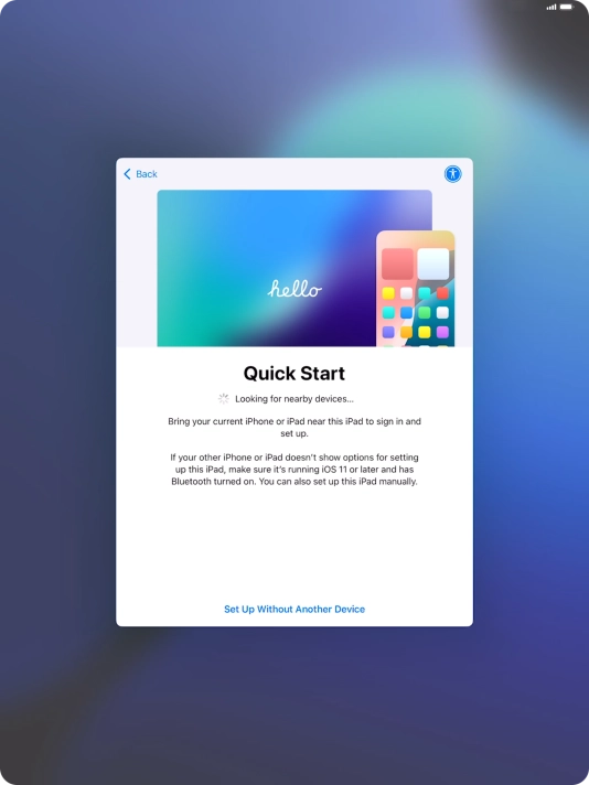 Follow the instructions on the screen to transfer content from another device running iOS 11 or later or press Set Up Without Another Device.
