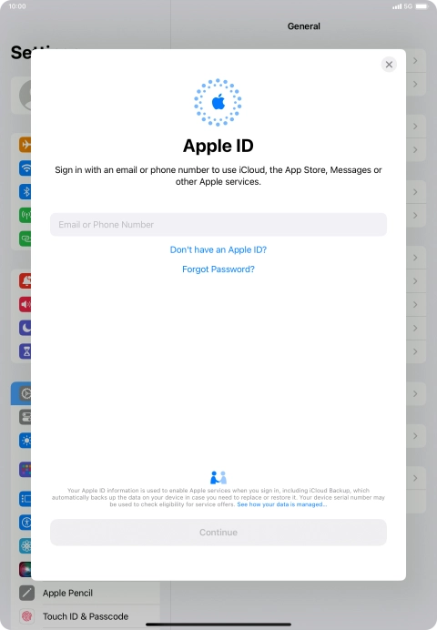 If you don t have an Apple ID, press Don't have an Apple ID? and follow the instructions on the screen to create an Apple ID.