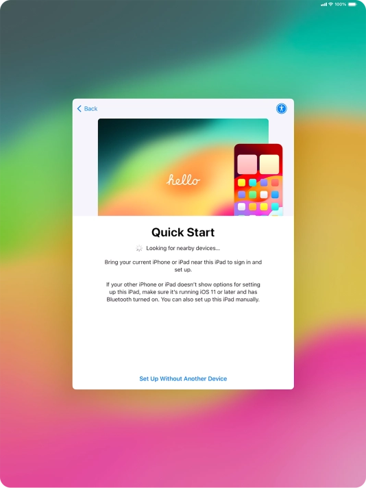 Follow the instructions on the screen to transfer content from another device running iOS 11 or later or press Set Up Without Another Device.
