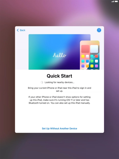 Follow the instructions on the screen to transfer content from another device running iOS 11 or later or press Set Up Without Another Device.