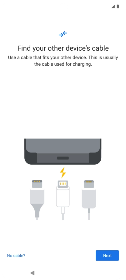 If you have a cable which can connect the two phones, insert the cable and follow the instructions on the screen to transfer content to your phone. If you don’t have a cable, press No cable?.