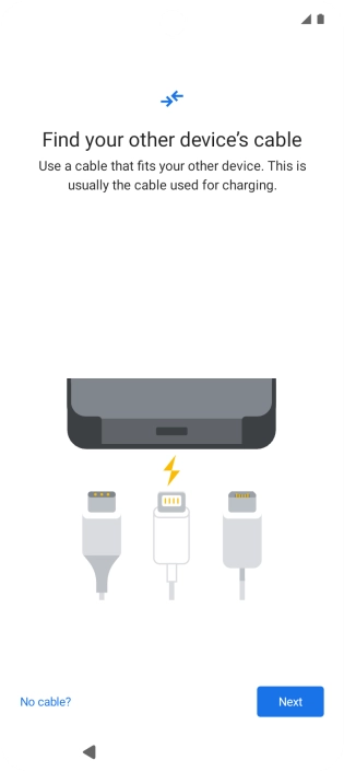 If you have a cable which can connect the two phones, insert the cable and follow the instructions on the screen to transfer content to your phone. If you don’t have a cable, press No cable?.