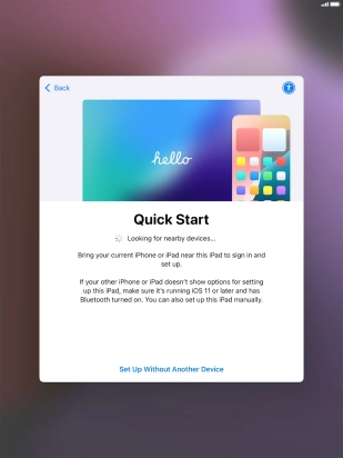 Follow the instructions on the screen to transfer content from another device running iOS 11 or later or press Set Up Without Another Device.