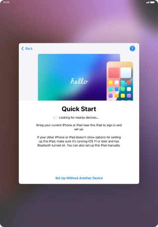 Follow the instructions on the screen to transfer content from another device running iOS 11 or later or press Set Up Without Another Device.