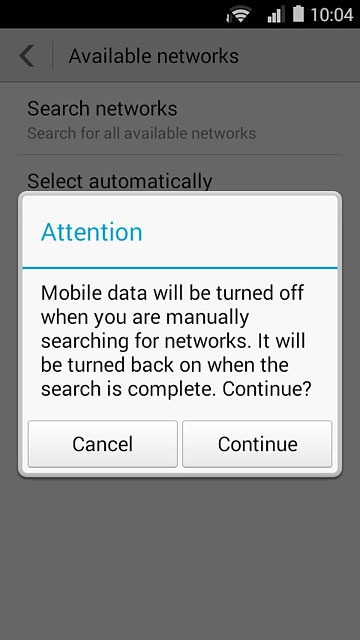 If mobile data is turned on:Press Continue to confirm.Your phone searches for networks within range.Select one of the following options:Select network manually, go to 2a.Select network automatically, go to 2b.