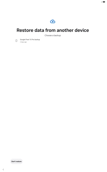Press the required backup and your tablet restores the content of the selected backup. Subsequently, follow the instructions on the screen to set up your tablet and prepare it for use.